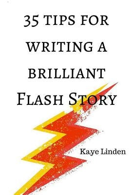 35 Tips for Writing a Brilliant Flash Story: a manual for writing flash fiction and nonfiction by Linden, Kaye