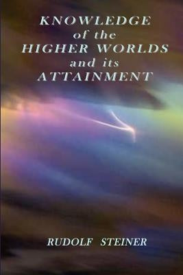 Knowledge of the Higher Worlds and its Attainment by Steiner, Rudolf