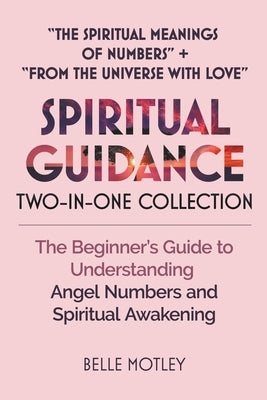 Spiritual Guidance Two-In-One Collection "The Spiritual Meanings of Numbers" + "From the Universe with Love": The Beginner's Guide to Understanding An by Motley, Belle