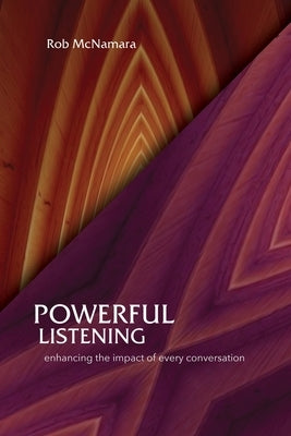 Powerful Listening, Enhancing the Impact of Every Conversation by McNamara, Robert L.