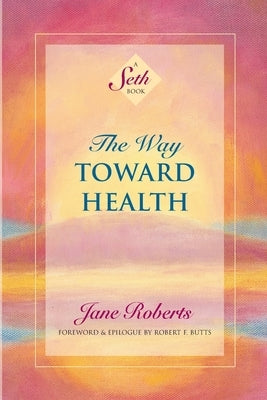 The Way Toward Health: A Seth Book by Roberts, Jane