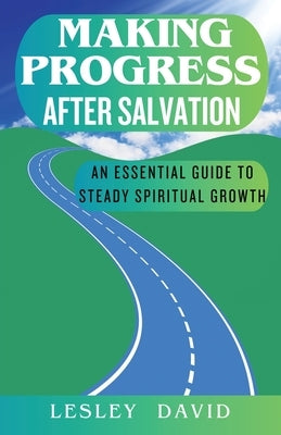 Making Progress After Salvation: An Essential Guide to Steady Spiritual Growth by David, Lesley