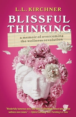 Blissful Thinking: A Memoir of Overcoming the Wellness Revolution by Kirchner, L. L.