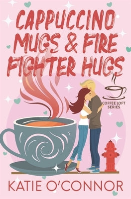 Cappuccino Mugs and Fire Fighter Hugs (The Coffee Loft Series) by O'Connor, Katie