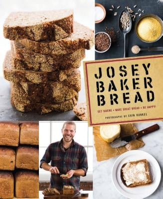 Josey Baker Bread: Get Baking - Make Great Bread - Be Happy! by Baker, Josey