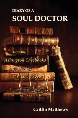 Diary Of A Soul Doctor: from the Ashington Casebooks compiled by Dr. Jack Rivers by Matthews, Caitl&#195;&#173;n