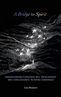 A Bridge to Spirit: Understanding Conscious Self-Development and Consciousness-Altering Substances by Romero, Lisa