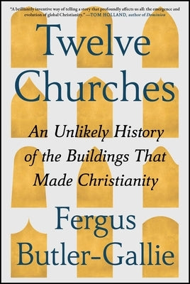 Twelve Churches: An Unlikely History of the Buildings That Made Christianity by Butler-Gallie, Fergus