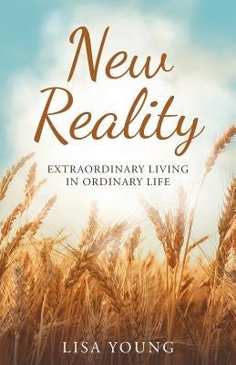 New Reality: Extraordinary Living in Ordinary Life by Young, Lisa