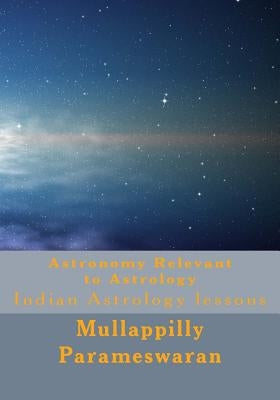 Astronomy Relevant to Astrology: Indian Astrology lessons by Parameswaran, Mullappilly