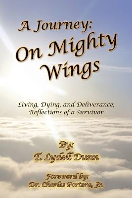 A Journey: On Mighty Wings: Living, Dying, and Deliverance, Reflections of a Survivor by Dunn, T. Lydell