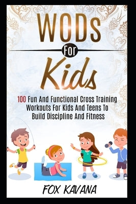 WODs For Kids: 100 Fun And Functional Cross Training Workouts For Kids And Teens To Build Discipline And Fitness by Kavana, Fox