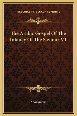 The Arabic Gospel of the Infancy of the Saviour V1 by Anonymous