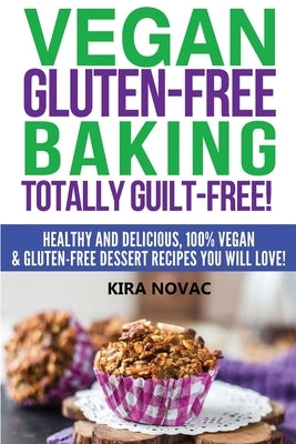 Vegan Gluten-Free Baking: Totally Guilt-Free!: Healthy and Delicious, 100% Vegan and Gluten-Free Dessert Recipes You Will Love by Novac, Kira