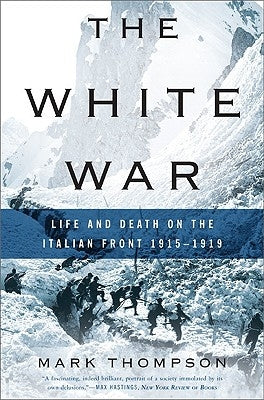 The White War: Life and Death on the Italian Front, 1915-1919 by Thompson, Mark