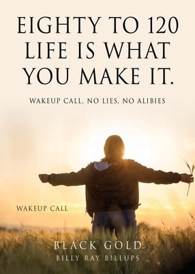 Eighty to 120 Life is what you make it.: Wakeup Call, No Lies, No Alibies by Gold, Black