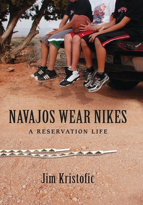 Navajos Wear Nikes: A Reservation Life by Kristofic, Jim