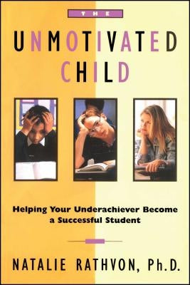 The Unmotivated Child: Helping Your Underachiever Become a Successful Student by Rathvon, Natalie