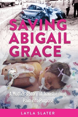 Saving Abigail Grace: A Mother's Story of Transforming Pain into Purpose by Slater, Layla