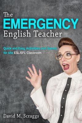 Esl/Efl: The Emergency English Teacher: Quick and Easy Activities and Games for the ESL/EFL Classroom by Scraggs, David M.