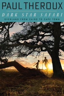 Dark Star Safari: Overland from Cairo to Capetown by Theroux, Paul