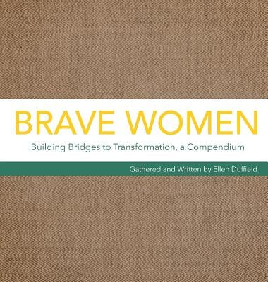 Brave Women: Building Bridges to Transformation, a Compendium by Duffield, Ellen