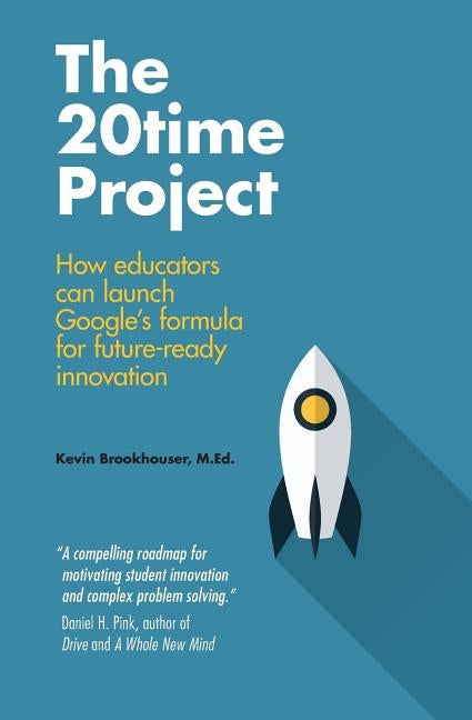 The 20Time Project: How educators can launch Google's formula for future-ready innovation by Megnin, Ria