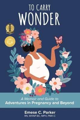 To Carry Wonder: A Memoir and Guide to Adventures in Pregnancy and Beyond by Parker, Emese C.