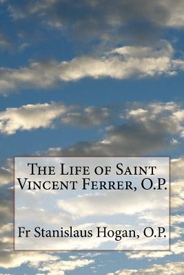 The Life of Saint Vincent Ferrer, O.P. by Hogan, O. P. Stanislaus M.