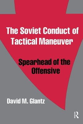 The Soviet Conduct of Tactical Maneuver: Spearhead of the Offensive by Glantz, David