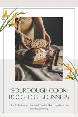 Sourdough CookBook for Beginners: Simple Recipes and Essential Tips for Mastering the Art of Sourdough Baking by Jefferson, Charles