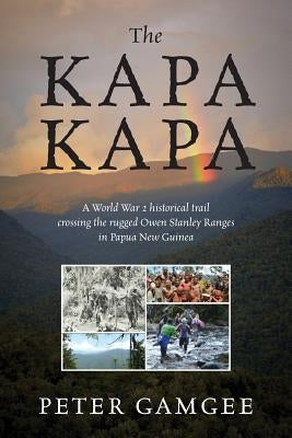 The Kapa Kapa: A World War 2 historical trail crossing the rugged Owen Stanley Ranges in Papua New Guinea by Gamgee, Peter
