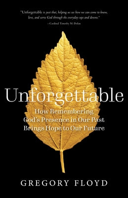 Unforgettable: How Remembering God's Presence in Our Past Brings Hope to Our Future by Floyd, Gregory