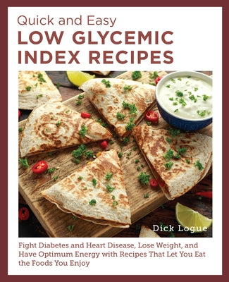 Quick and Easy Low Glycemic Index Recipes: Fight Diabetes and Heart Disease, Lose Weight, and Have Optimum Energy with Recipes That Let You Eat the Fo by Logue, Dick