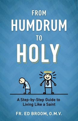 From Humdrum to Holy: A Step-By-Step Guide to Living Like a Saint by Broom Omv, Fr Ed