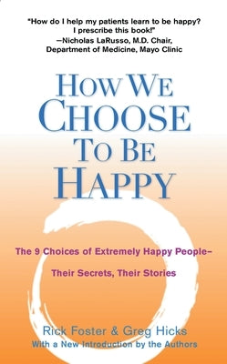 How We Choose to Be Happy: The 9 Choices of Extremely Happy People--Their Secrets, Their Stories by Foster, Rick