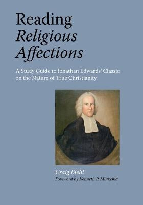 Reading Religious Affections - A Study Guide to Jonathan Edwards' Classic by Biehl, Craig