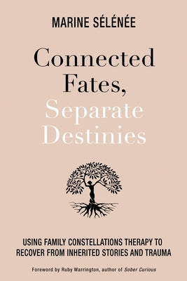 Connected Fates, Separate Destinies: Using Family Constellations Therapy to Recover from Inherited Stories and Trauma by Selenee, Marine