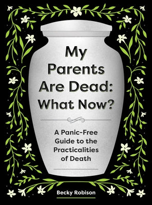 My Parents Are Dead: What Now?: A Panic-Free Guide to the Practicalities of Death by Robison, Becky