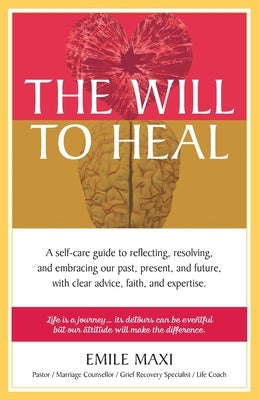 The Will to Heal: A self-care guide to reflecting, resolving, and embracing our past, present, and future, with clear advice, faith, and by Maxi, Emile