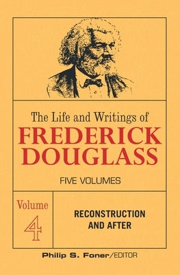 The Life and Writings of Frederick Douglass, Volume 4: Reconstruction and After by Douglass, Frederick