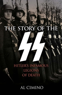 The Story of the SS: Hitler's Infamous Legions of Death by Cimino, Al