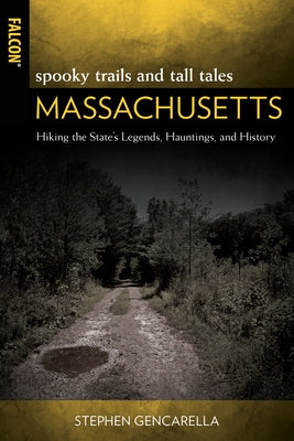 Spooky Trails and Tall Tales Massachusetts: Hiking the State's Legends, Hauntings, and History by Gencarella, Stephen