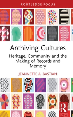 Archiving Cultures: Heritage, community and the making of records and memory by Bastian, Jeannette A.