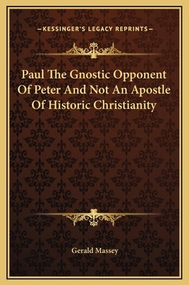 Paul The Gnostic Opponent Of Peter And Not An Apostle Of Historic Christianity by Massey, Gerald