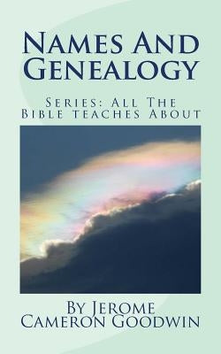 Names And Genealogy: All The Bible teaches About by Goodwin, Jerome Cameron