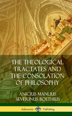 The Theological Tractates and The Consolation of Philosophy (Hardcover) by Boethius, Anicius Manlius Severinus