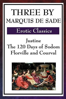 Three by Marquis de Sade: Justine, the 120 Days of Sodom, Florville and Courval by Sade, Marquis de