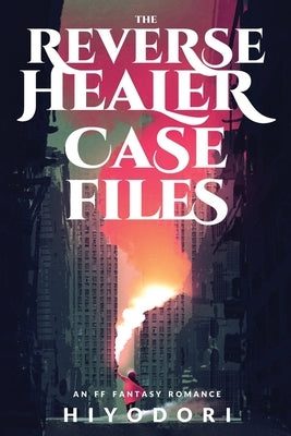 The Reverse Healer Case Files: An FF Fantasy Romance by Hiyodori