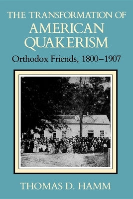 The Transformation of American Quakerism: Orthodox Friends, 1800-1907 by Hamm, Thomas D.